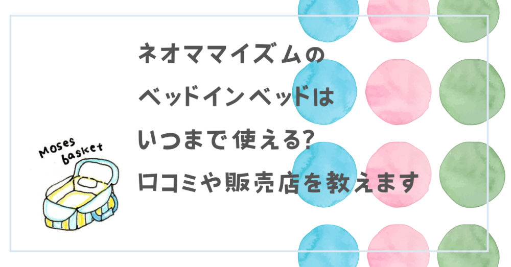 ネオママイズムのベッドインベッドはいつまで使える?口コミや販売店を教えます