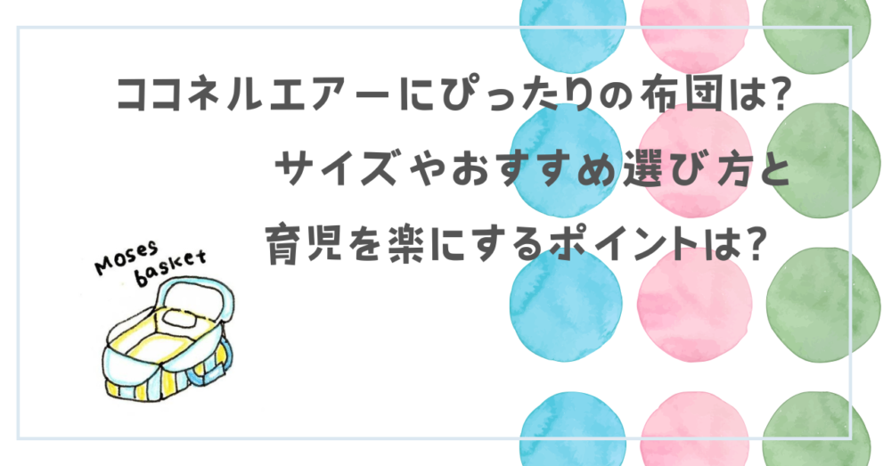 ココネルエアーにぴったりの布団は?サイズやおすすめ選び方と育児を楽にするポイントは？