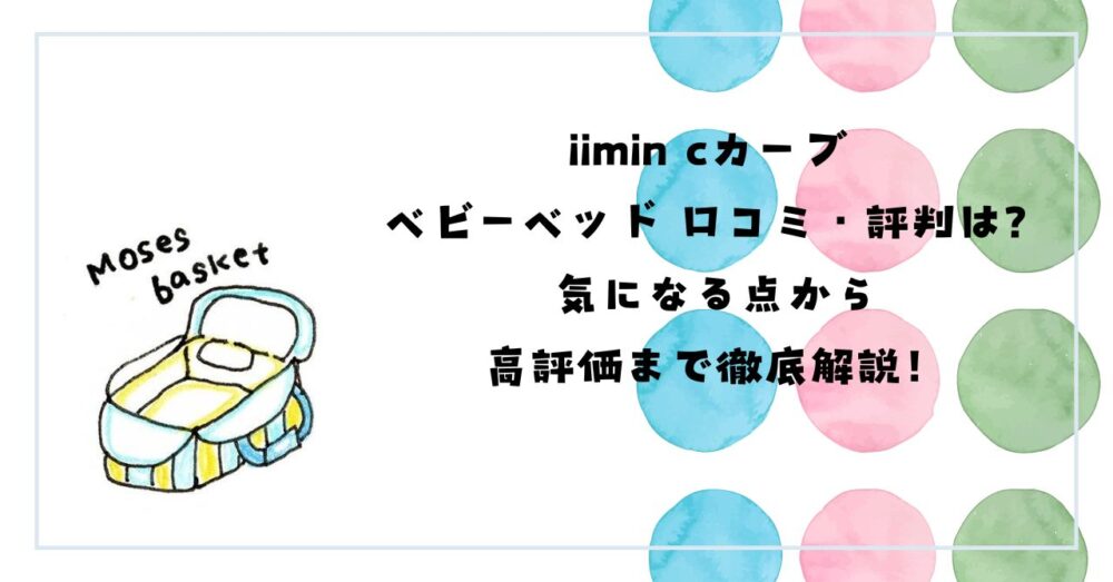 iimin cカーブ ベビーベッド 口コミ・評判は？気になる点から高評価まで徹底解説！